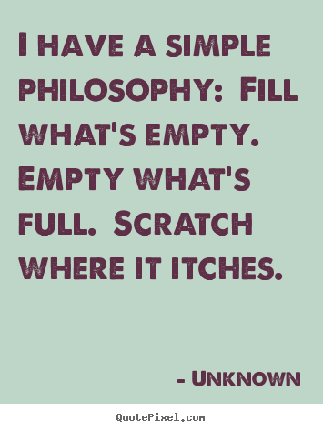 Create graphic picture quotes about life - I have a simple philosophy:  fill what's empty.  empty..
