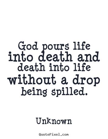 Design image quotes about life - God pours life into death and death into life without a drop being spilled.