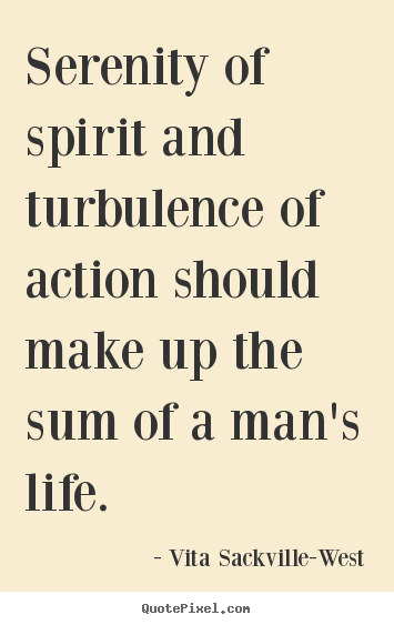 Vita Sackville-West poster quotes - Serenity of spirit and turbulence of action should make up the.. - Life quotes