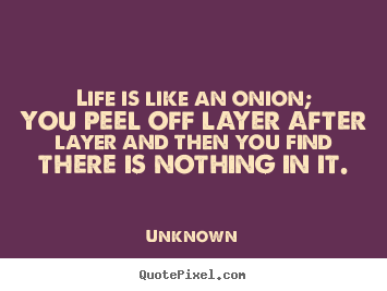 Quotes about life - Life is like an onion; you peel off layer..