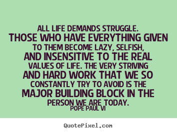 Quote about life - All life demands struggle. those who have..