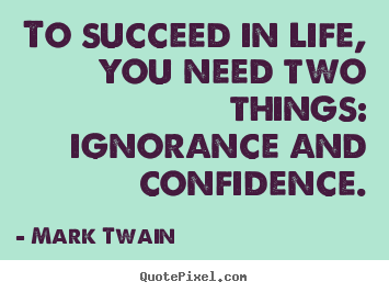Quotes about life - To succeed in life, you need two things:..