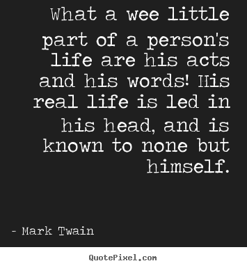 Mark Twain picture quotes - What a wee little part of a person's life are his.. - Life quotes