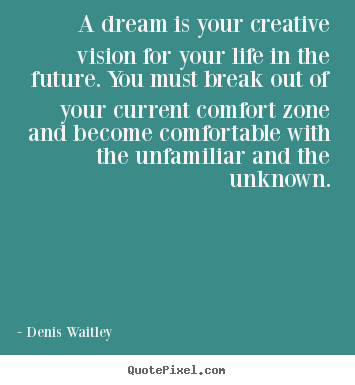 A dream is your creative vision for your life in the future. you.. Denis Waitley great life quotes