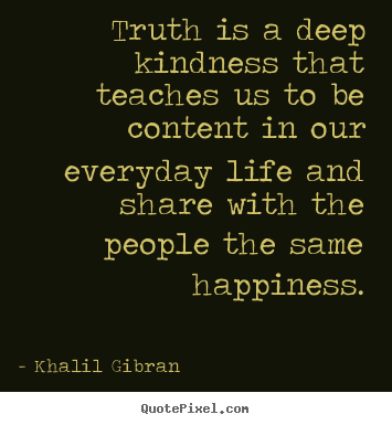 Khalil Gibran picture quotes - Truth is a deep kindness that teaches us to be content.. - Life quotes