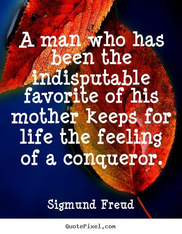 Quote about life - A man who has been the indisputable favorite of his mother..