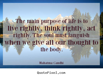Mahatma Gandhi picture quotes - The main purpose of life is to live rightly, think.. - Life quote