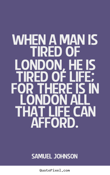 Sayings about life - When a man is tired of london, he is tired of life; for..
