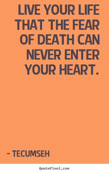 Tecumseh picture quotes - Live your life that the fear of death can never enter.. - Life quote