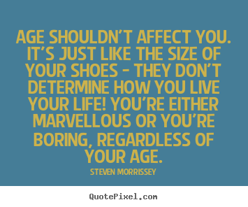 Quote about life - Age shouldn't affect you. it's just like the size of your shoes - they..