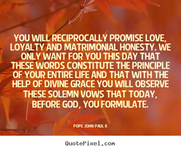 Quote about life - You will reciprocally promise love, loyalty and matrimonial..