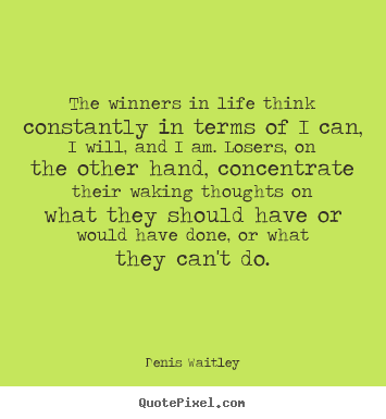 Create your own picture quotes about life - The winners in life think constantly in terms of i can, i will, and i..
