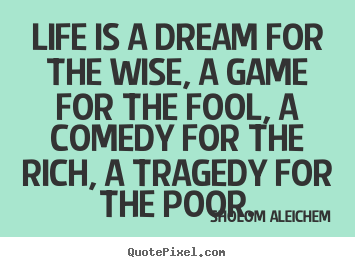 Quotes about life - Life is a dream for the wise, a game for the fool, a..