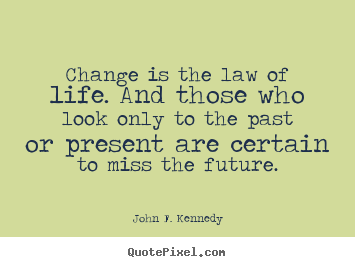 Life sayings - Change is the law of life. and those who look only to the past or..