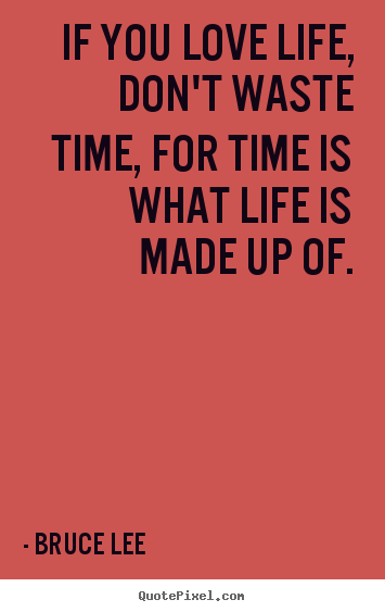 Create graphic image quotes about life - If you love life, don't waste time, for time is what life is..