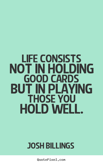 Make personalized picture quotes about life - Life consists not in holding good cards but in playing those you hold..
