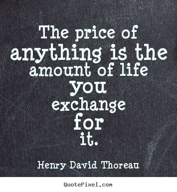 Quote about life - The price of anything is the amount of life you exchange..