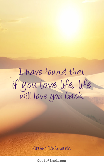 Make personalized picture quote about life - I have found that if you love life, life will..