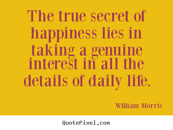 William Morris picture quotes - The true secret of happiness lies in taking a genuine interest.. - Life sayings