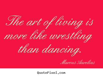 Life quotes - The art of living is more like wrestling than..