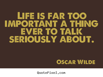 Life quotes - Life is far too important a thing ever to talk seriously about.