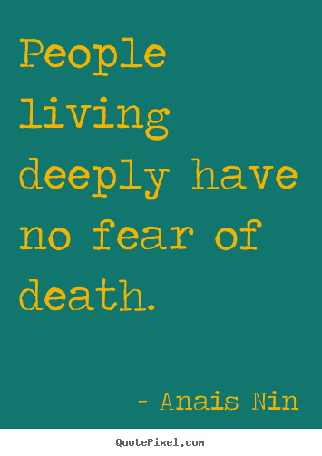 Anais Nin picture quotes - People living deeply have no fear of death. - Life sayings