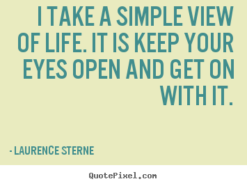 Life quotes - I take a simple view of life. it is keep your eyes open and get..