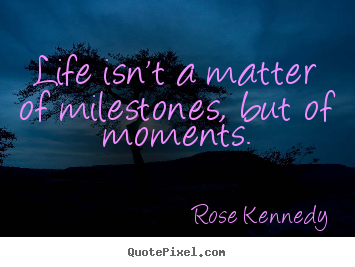Life quotes - Life isn't a matter of milestones, but of moments.