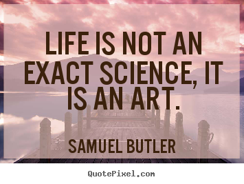 Samuel Butler picture quote - Life is not an exact science, it is an art. - Life quotes