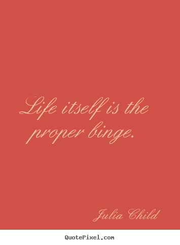 Life quotes - Life itself is the proper binge.