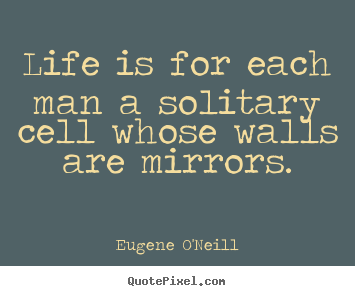 Eugene O'Neill picture quotes - Life is for each man a solitary cell whose walls.. - Life sayings