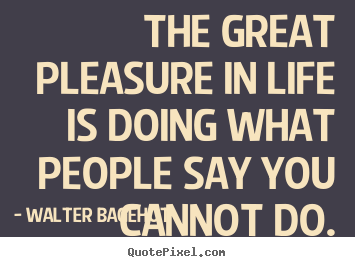 Design custom picture quotes about life - The great pleasure in life is doing what people say you cannot..