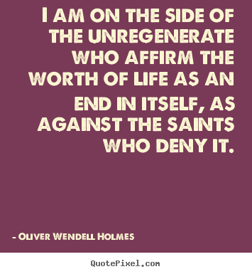 Life quotes - I am on the side of the unregenerate who affirm the..