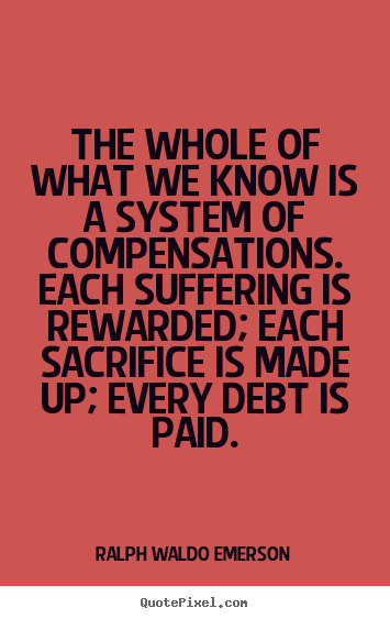 The whole of what we know is a system of compensations... Ralph Waldo Emerson famous life quotes