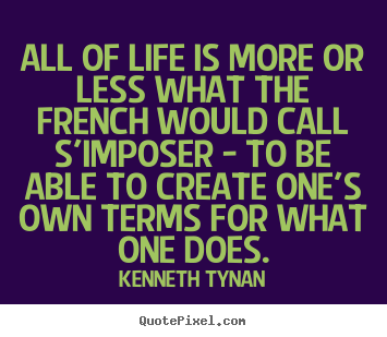 Quote about life - All of life is more or less what the french would call s'imposer..