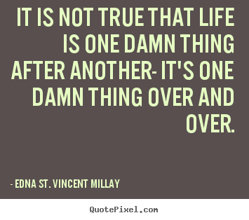Quotes about life - It is not true that life is one damn thing after another-..