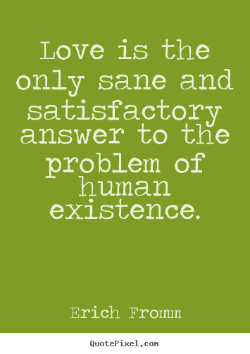 Life quotes - Love is the only sane and satisfactory answer to the problem..