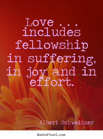 How to design photo quotes about life - Love . . . includes fellowship in suffering,..