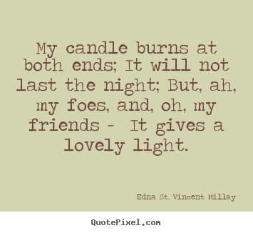 My candle burns at both ends; it will not last the night; but,.. Edna St. Vincent Millay greatest life quotes