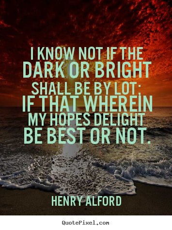 Quotes about life - I know not if the dark or bright shall be by lot; if that wherein..