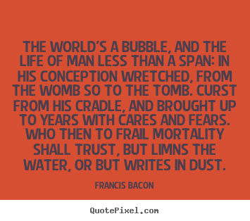 Sayings about life - The world's a bubble, and the life of man less than a..