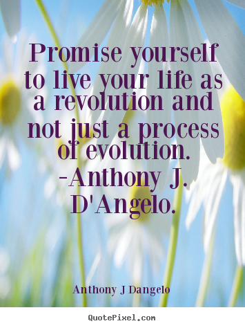 Promise yourself to live your life as a revolution.. Anthony J Dangelo greatest life quotes