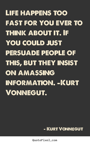 Kurt Vonnegut photo quotes - Life happens too fast for you ever to think about it... - Life quotes