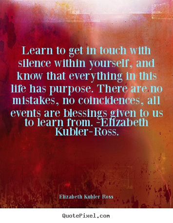 Elizabeth Kubler Ross picture quotes - Learn to get in touch with silence within yourself, and know that everything.. - Life quotes
