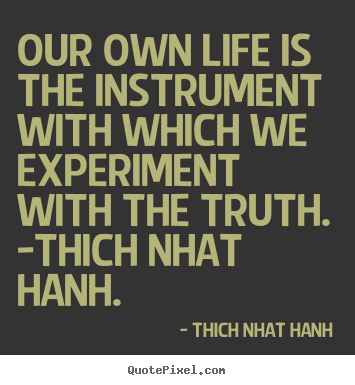 Thich Nhat Hanh picture quotes - Our own life is the instrument with which we experiment.. - Life quotes