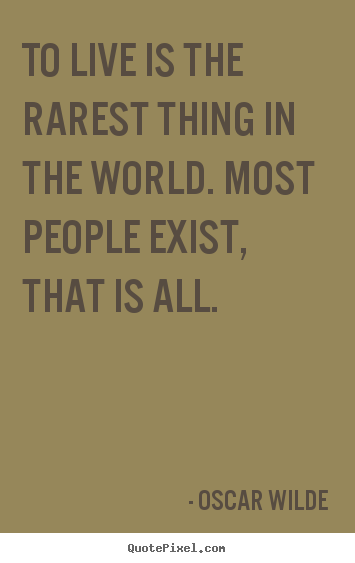 Design picture quotes about life - To live is the rarest thing in the world. most people exist, that is..