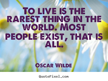 To live is the rarest thing in the world. most people exist,.. Oscar Wilde good life quotes