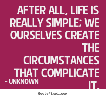 Unknown picture quote - After all, life is really simple; we ourselves.. - Life quotes