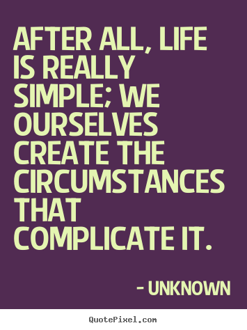 Life quotes - After all, life is really simple; we ourselves create the..