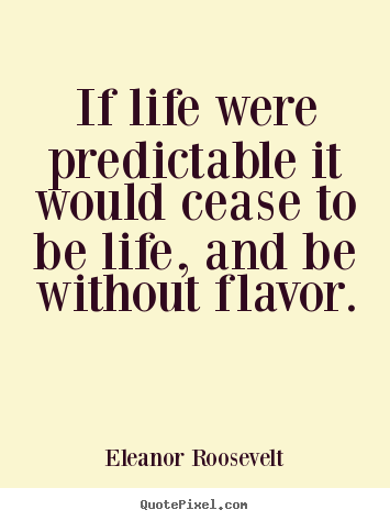 Eleanor Roosevelt picture quotes - If life were predictable it would cease.. - Life quotes